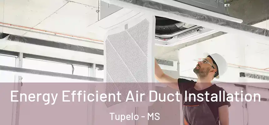  Energy Efficient Air Duct Installation Tupelo - MS